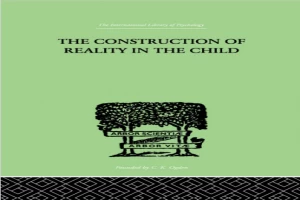 International Library of Psychology: The Construction Of Reality In The Child